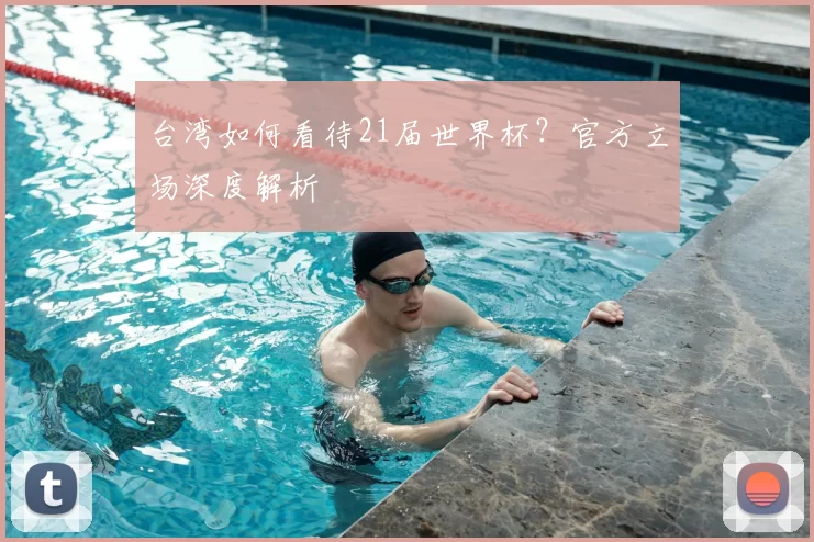 台湾如何看待21届世界杯?官方立场深度解析