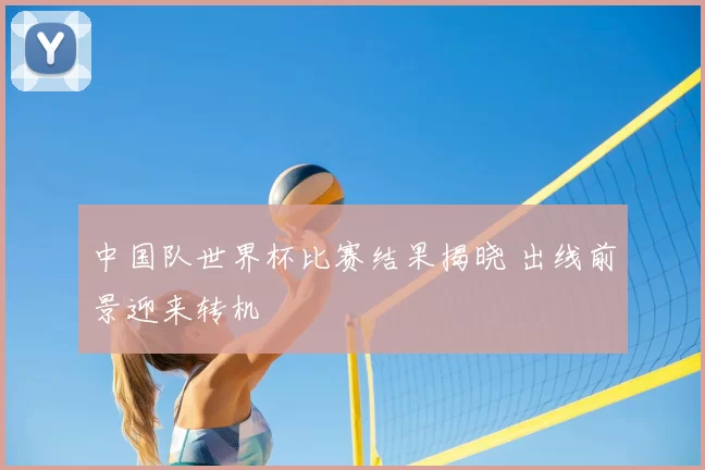 中国队世界杯比赛结果揭晓 出线前景迎来转机