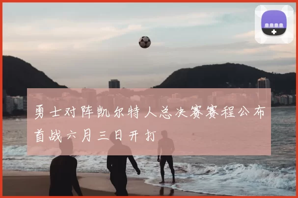 勇士对阵凯尔特人总决赛赛程公布首战六月三日开打