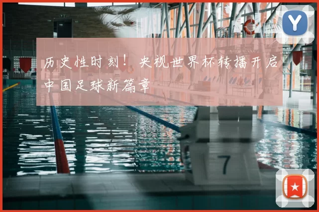历史性时刻！央视世界杯转播开启中国足球新篇章