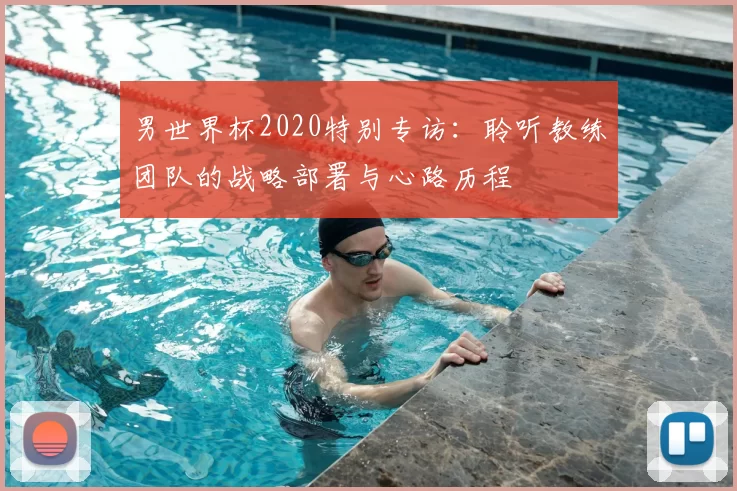男世界杯2020特别专访：聆听教练团队的战略部署与心路历程
