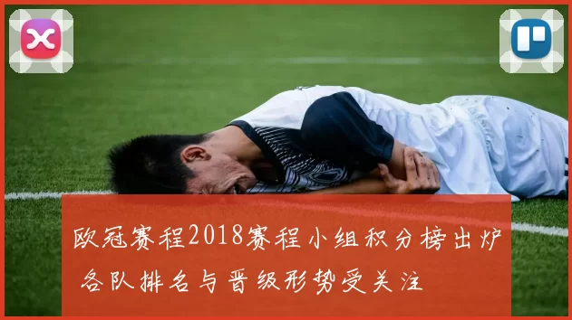 欧冠赛程2018赛程小组积分榜出炉 各队排名与晋级形势受关注