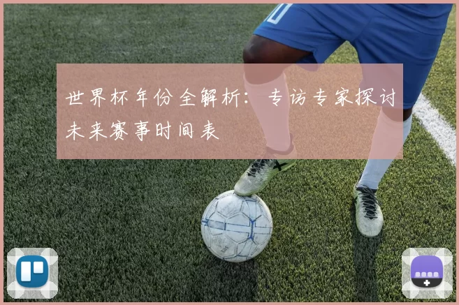 世界杯年份全解析：专访专家探讨未来赛事时间表
