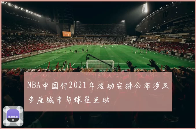 NBA中国行2021年活动安排公布涉及多座城市与球星互动