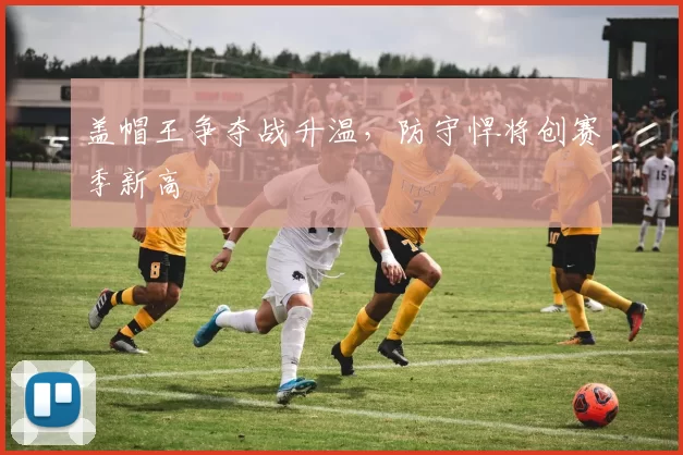 盖帽王争夺战升温，防守悍将创赛季新高