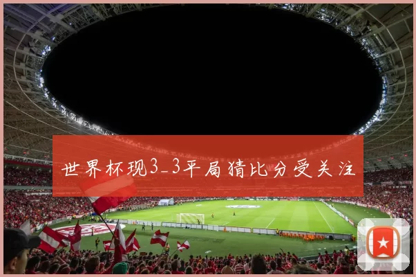 世界杯现3_3平局猜比分受关注