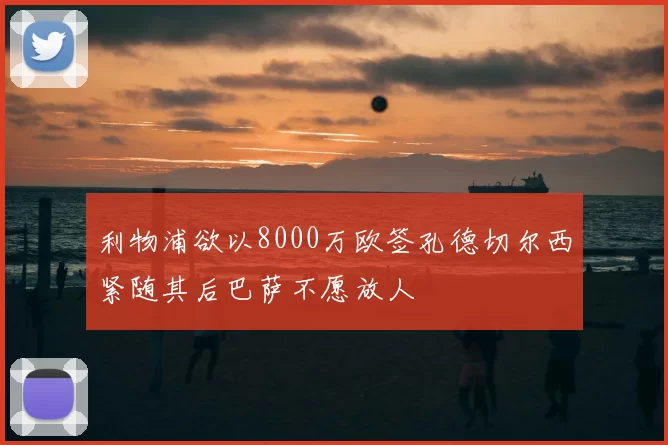 利物浦欲以8000万欧签孔德切尔西紧随其后巴萨不愿放人