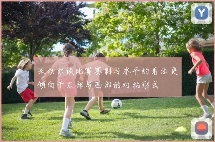 米切尔谈比赛赛制与水平的看法更倾向于东部与西部的对抗形式