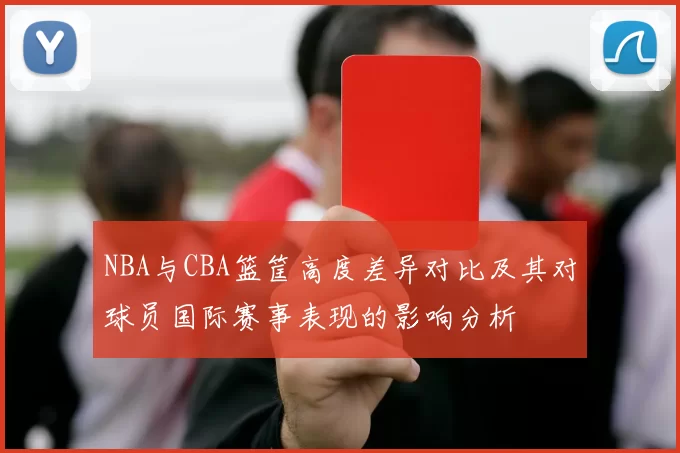 NBA与CBA篮筐高度差异对比及其对球员国际赛事表现的影响分析