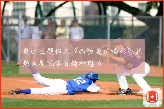 奥运主题作文《我为奥运喝彩》获热议展现体育精神魅力
