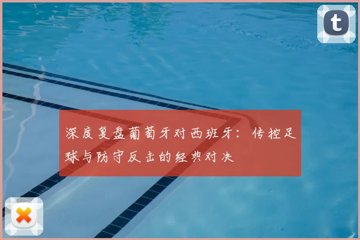 深度复盘葡萄牙对西班牙:传控足球与防守反击的经典对决