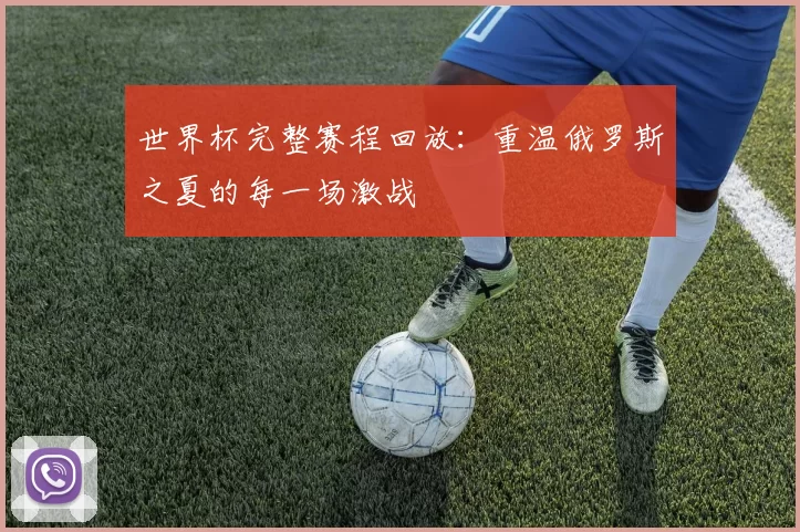 世界杯完整赛程回放:重温俄罗斯之夏的每一场激战