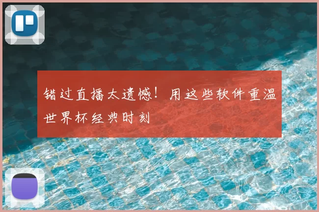 错过直播太遗憾！用这些软件重温世界杯经典时刻
