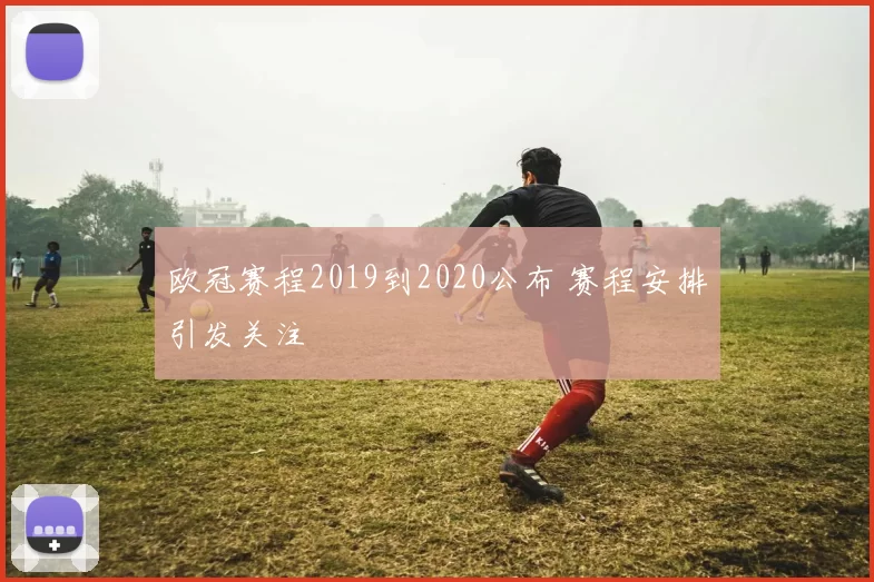欧冠赛程2019到2020公布 赛程安排引发关注