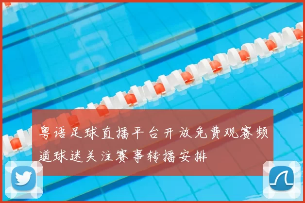 粤语足球直播平台开放免费观赛频道球迷关注赛事转播安排