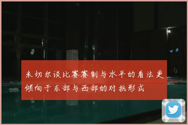 米切尔谈比赛赛制与水平的看法更倾向于东部与西部的对抗形式