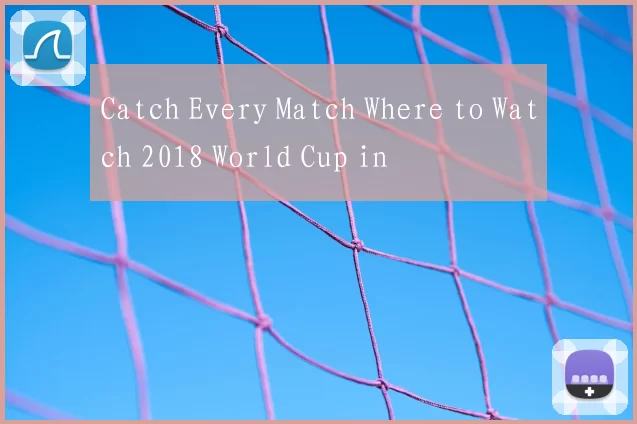 Catch Every Match Where to Watch 2018 World Cup in