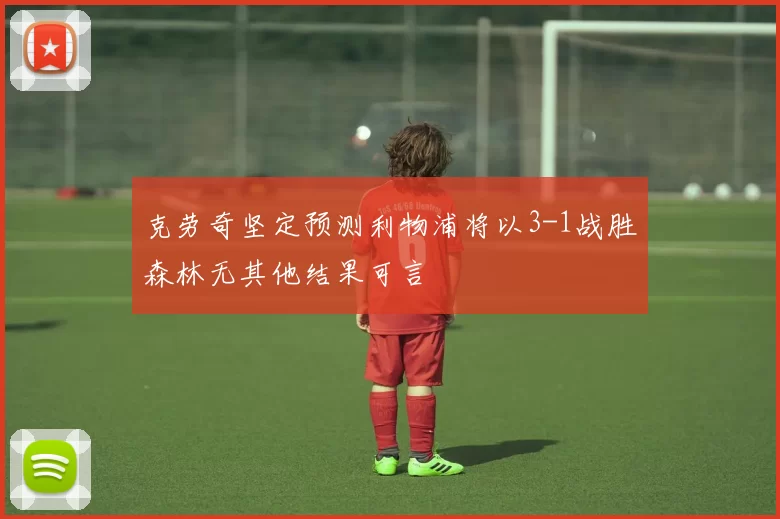 克劳奇坚定预测利物浦将以3-1战胜森林无其他结果可言