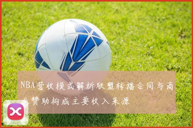NBA营收模式解析联盟转播合同与商业赞助构成主要收入来源