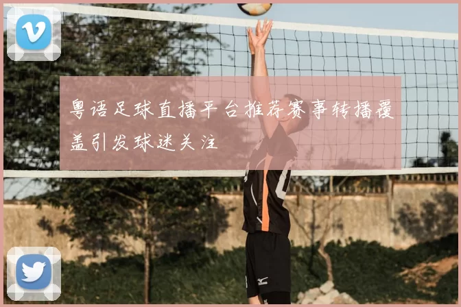 粤语足球直播平台推荐赛事转播覆盖引发球迷关注