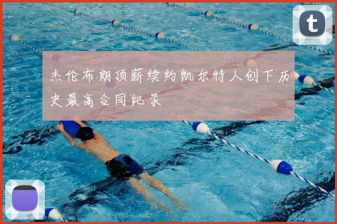 杰伦布朗顶薪续约凯尔特人创下历史最高合同纪录
