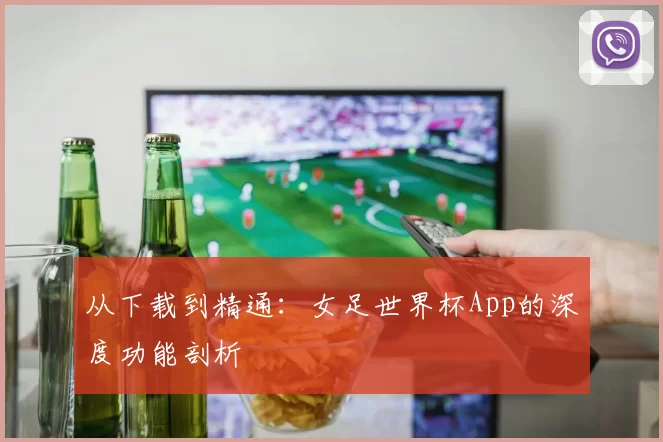 从下载到精通:女足世界杯App的深度功能剖析