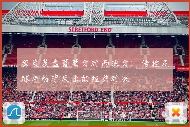 深度复盘葡萄牙对西班牙:传控足球与防守反击的经典对决