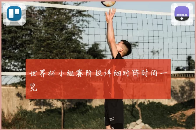 世界杯小组赛阶段详细对阵时间一览
