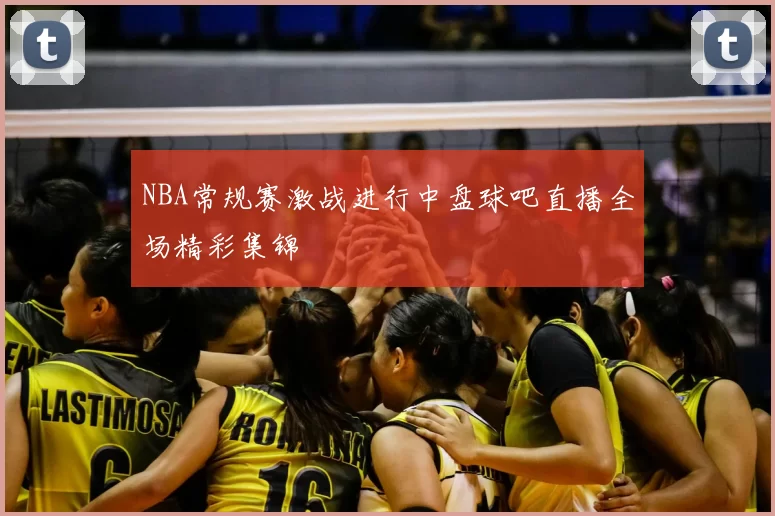 NBA常规赛激战进行中盘球吧直播全场精彩集锦