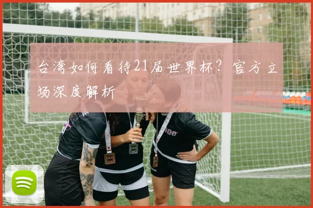 台湾如何看待21届世界杯？官方立场深度解析
