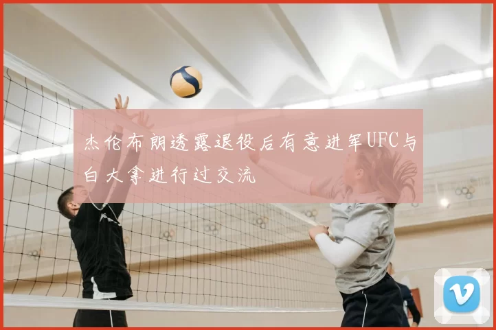 杰伦布朗透露退役后有意进军UFC与白大拿进行过交流