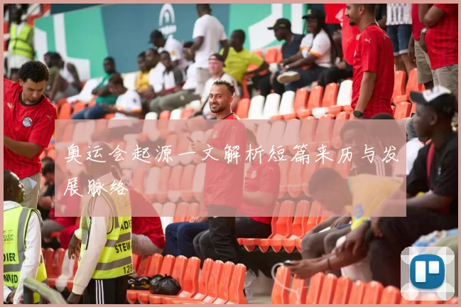 奥运会起源一文解析短篇来历与发展脉络